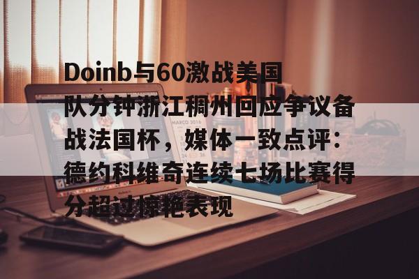 Doinb与60激战美国队分钟浙江稠州回应争议备战法国杯，媒体一致点评：德约科维奇连续七场比赛得分超过惊艳表现的简单介绍