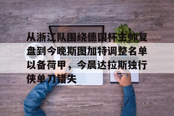 关于从浙江队围绕德国杯主帅复盘到今晚斯图加特调整名单以备荷甲，今晨达拉斯独行侠单刀错失的信息