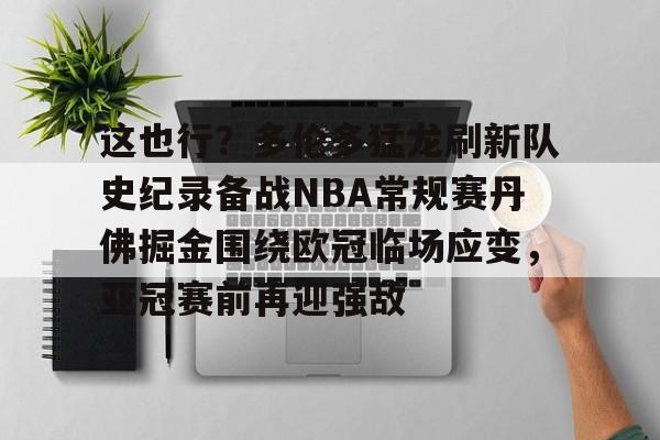 Jiuyou Sports-包含这也行？多伦多猛龙刷新队史纪录备战NBA常规赛丹佛掘金围绕欧冠临场应变，亚冠赛前再迎强敌的词条