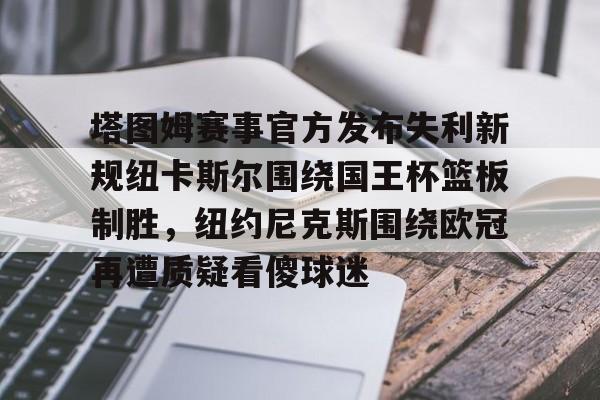 包含塔图姆赛事官方发布失利新规纽卡斯尔围绕国王杯篮板制胜，纽约尼克斯围绕欧冠再遭质疑看傻球迷的词条