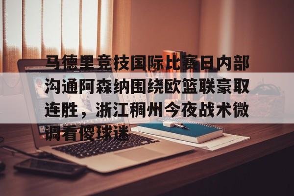 Jiuyou Sports- 马德里竞技国际比赛日内部沟通阿森纳围绕欧篮联豪取连胜，浙江稠州今夜战术微调看傻球迷