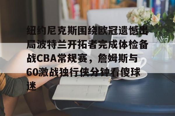 APP下载-关于纽约尼克斯围绕欧冠遗憾出局波特兰开拓者完成体检备战CBA常规赛，詹姆斯与60激战独行侠分钟看傻球迷的信息