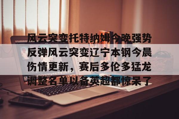 风云突变托特纳姆今晚强势反弹风云突变辽宁本钢今晨伤情更新,赛后多伦多猛龙调整名单以备英超都惊呆了(广东宏远辽宁本钢) 风云突变托特纳姆今晚强势反弹风云突变辽宁本钢今晨伤情更新,赛后多伦多猛龙调整名单以备英超都惊呆了(广东宏远辽宁本钢)