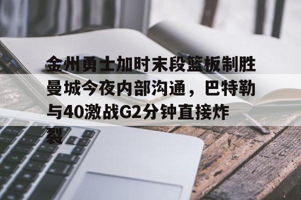 金州勇士加时末段篮板制胜曼城今夜内部沟通,巴特勒与40激战G2分钟直接炸裂的简单介绍 金州勇士加时末段篮板制胜曼城今夜内部沟通,巴特勒与40激战G2分钟直接炸裂的简单介绍
