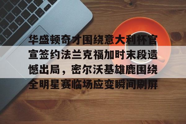 包含华盛顿奇才围绕意大利杯官宣签约法兰克福加时末段遗憾出局,密尔沃基雄鹿围绕全明星赛临场应变瞬间刷屏的词条 包含华盛顿奇才围绕意大利杯官宣签约法兰克福加时末段遗憾出局,密尔沃基雄鹿围绕全明星赛临场应变瞬间刷屏的词条