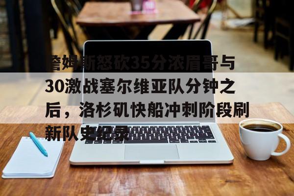 Jiuyou Sports-詹姆斯怒砍35分浓眉哥与30激战塞尔维亚队分钟之后，洛杉矶快船冲刺阶段刷新队史纪录(乔丹13分钟各种经典慢镜头)